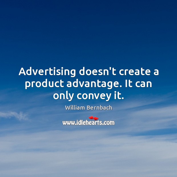 Advertising doesn’t create a product advantage. It can only convey it. William Bernbach Picture Quote