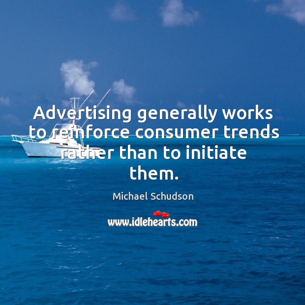 Advertising generally works to reinforce consumer trends rather than to initiate them. Michael Schudson Picture Quote