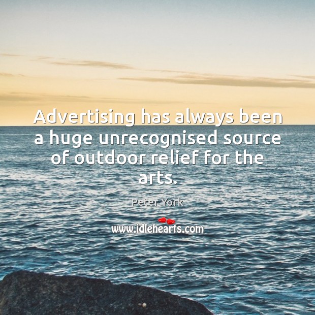 Advertising has always been a huge unrecognised source of outdoor relief for the arts. Peter York Picture Quote