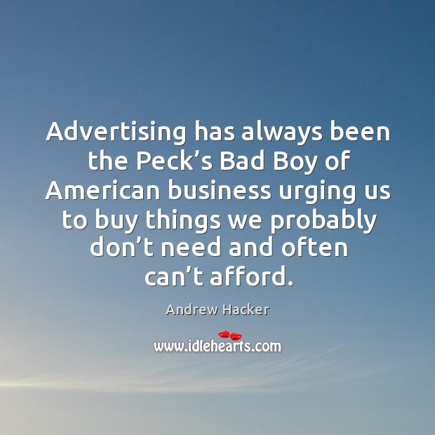Advertising has always been the peck’s bad boy of american business urging us to buy Andrew Hacker Picture Quote