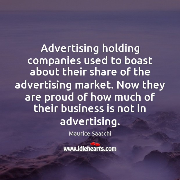 Advertising holding companies used to boast about their share of the advertising Maurice Saatchi Picture Quote