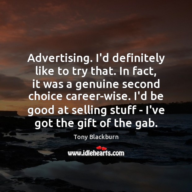 Advertising. I’d definitely like to try that. In fact, it was a Tony Blackburn Picture Quote