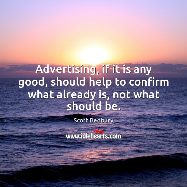 Advertising, if it is any good, should help to confirm what already Scott Bedbury Picture Quote