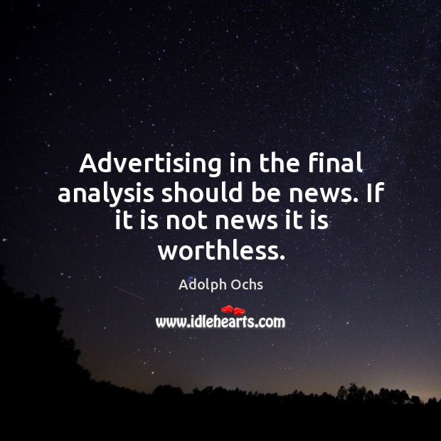 Advertising in the final analysis should be news. If it is not news it is worthless. Image