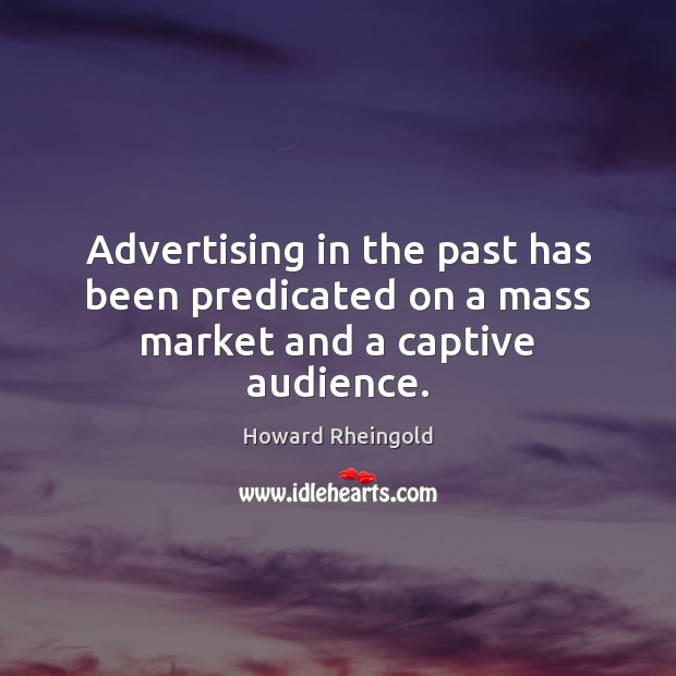 Advertising in the past has been predicated on a mass market and a captive audience. Howard Rheingold Picture Quote
