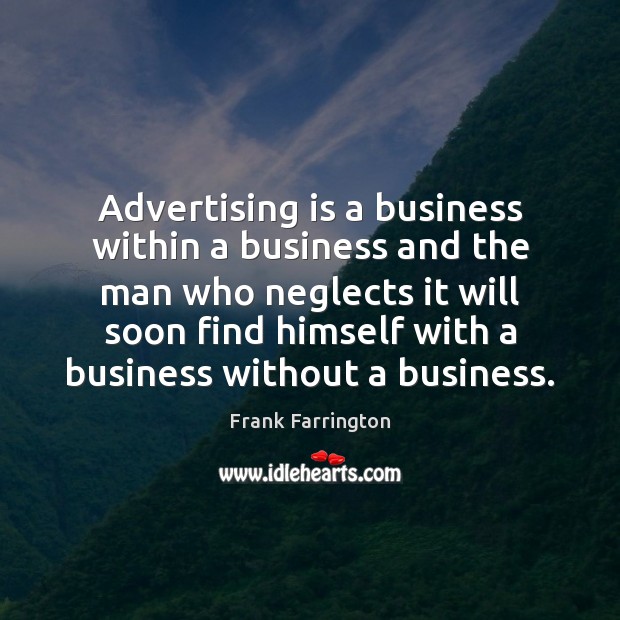 Advertising is a business within a business and the man who neglects Frank Farrington Picture Quote