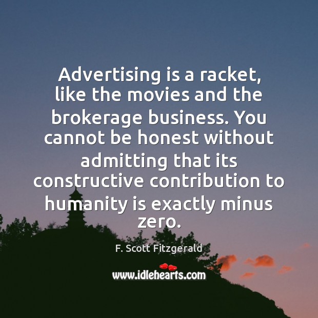 Advertising is a racket, like the movies and the brokerage business. You F. Scott Fitzgerald Picture Quote