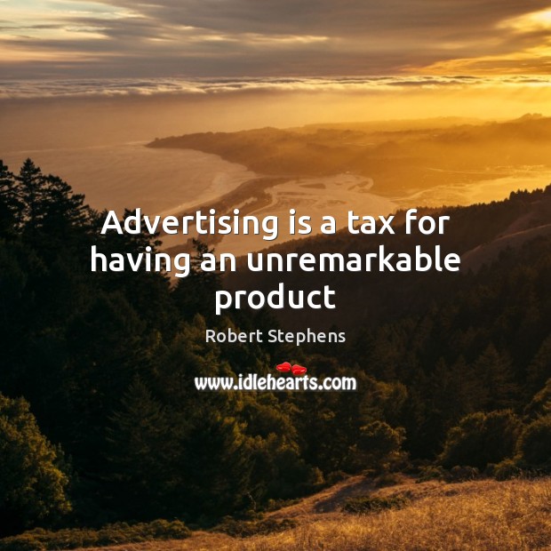 Advertising is a tax for having an unremarkable product Robert Stephens Picture Quote