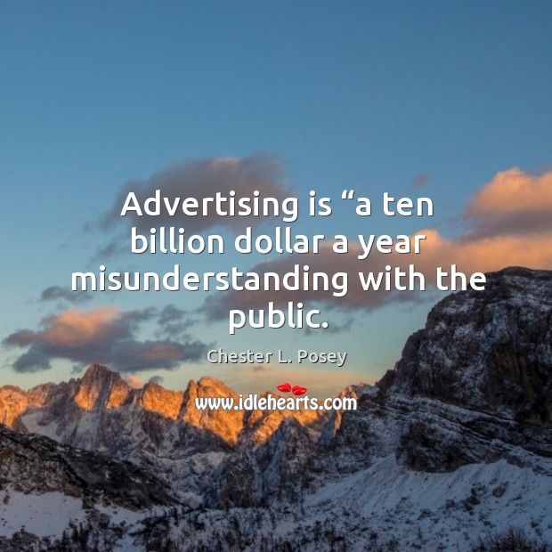 Advertising is “a ten billion dollar a year misunderstanding with the public. Chester L. Posey Picture Quote
