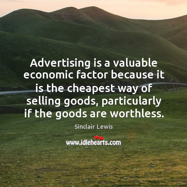 Advertising is a valuable economic factor because it is the cheapest way Sinclair Lewis Picture Quote