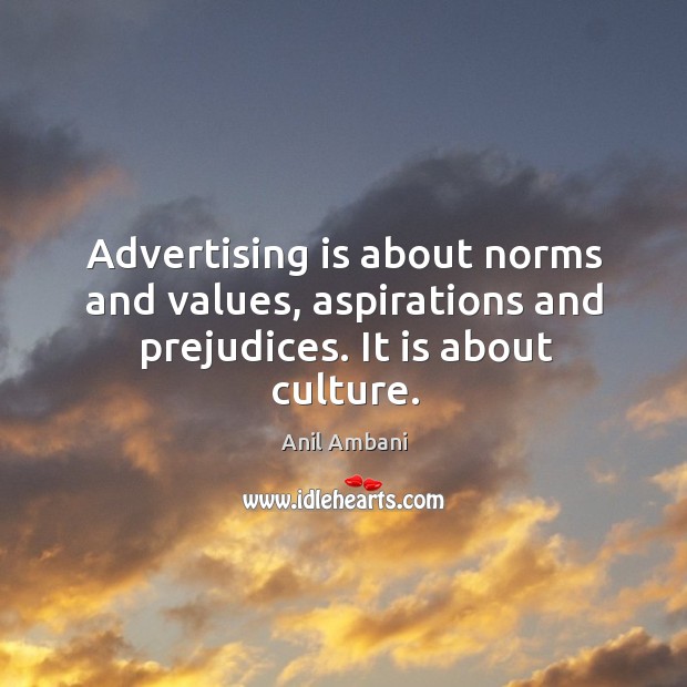 Advertising is about norms and values, aspirations and prejudices. It is about culture. Anil Ambani Picture Quote