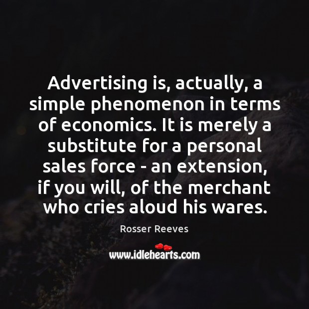 Advertising is, actually, a simple phenomenon in terms of economics. It is Rosser Reeves Picture Quote