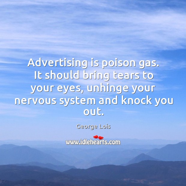 Advertising is poison gas. It should bring tears to your eyes, unhinge George Lois Picture Quote