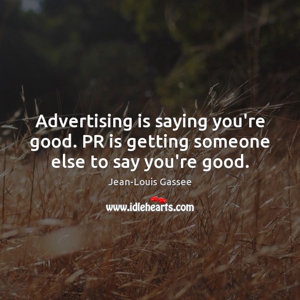 Advertising is saying you’re good. PR is getting someone else to say you’re good. Jean-Louis Gassee Picture Quote