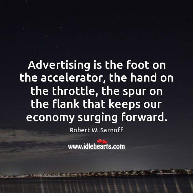Advertising is the foot on the accelerator, the hand on the throttle, Robert W. Sarnoff Picture Quote