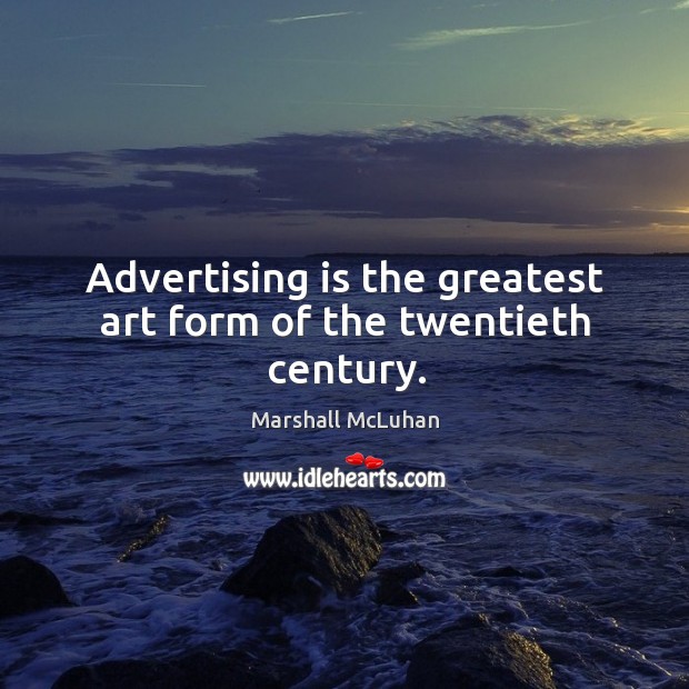 Advertising is the greatest art form of the twentieth century. Marshall McLuhan Picture Quote