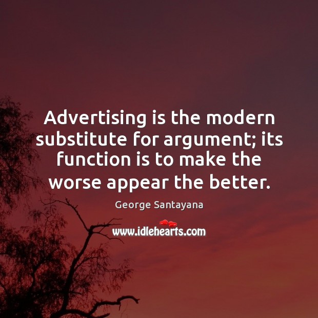 Advertising is the modern substitute for argument; its function is to make George Santayana Picture Quote