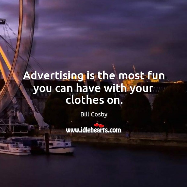Advertising is the most fun you can have with your clothes on. Bill Cosby Picture Quote