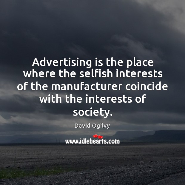 Advertising is the place where the selfish interests of the manufacturer coincide David Ogilvy Picture Quote