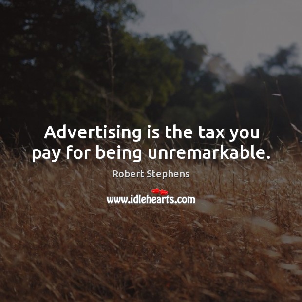 Advertising is the tax you pay for being unremarkable. Robert Stephens Picture Quote