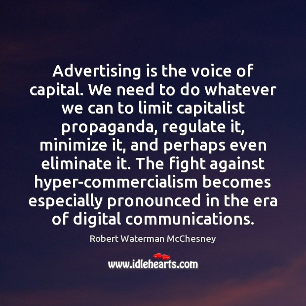 Advertising is the voice of capital. We need to do whatever we 