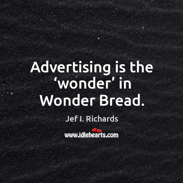 Advertising is the ‘wonder’ in wonder bread. Jef I. Richards Picture Quote