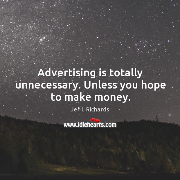 Advertising is totally unnecessary. Unless you hope to make money. Jef I. Richards Picture Quote