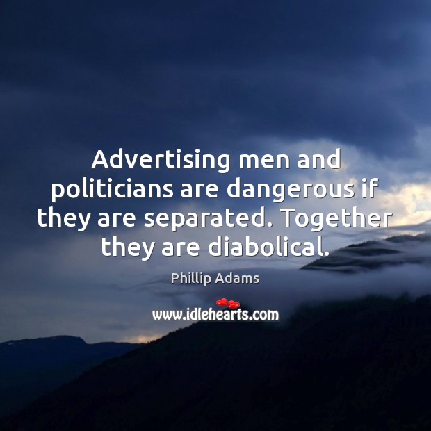 Advertising men and politicians are dangerous if they are separated. Together they Phillip Adams Picture Quote