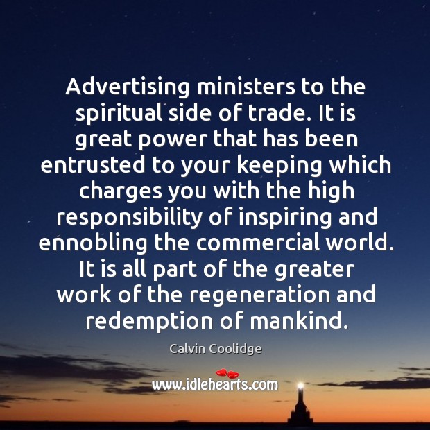 Advertising ministers to the spiritual side of trade. It is great power that has been Calvin Coolidge Picture Quote