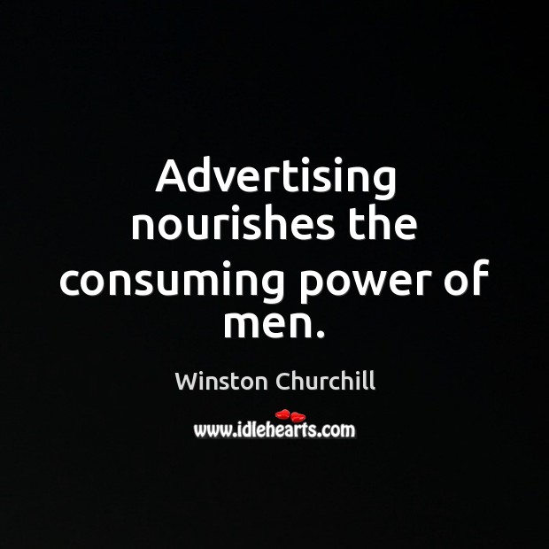 Advertising nourishes the consuming power of men. Winston Churchill Picture Quote
