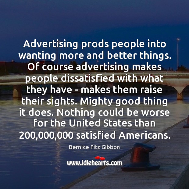 Advertising prods people into wanting more and better things. Of course advertising Image