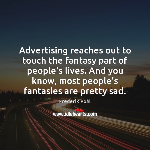 Advertising reaches out to touch the fantasy part of people’s lives. And Frederik Pohl Picture Quote