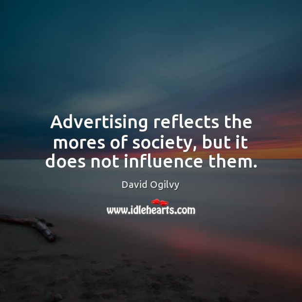 Advertising reflects the mores of society, but it does not influence them. David Ogilvy Picture Quote