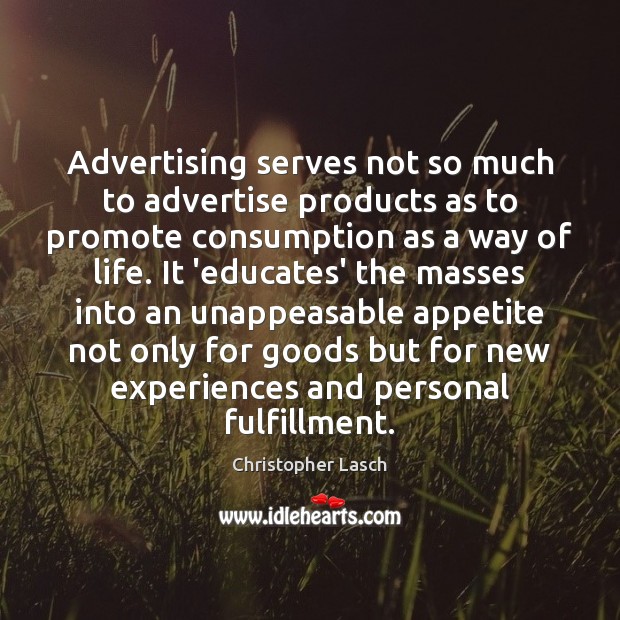 Advertising serves not so much to advertise products as to promote consumption Christopher Lasch Picture Quote