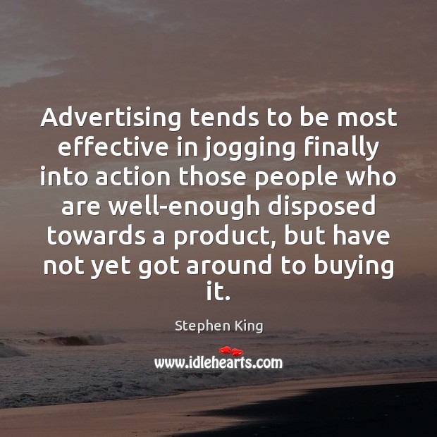 Advertising tends to be most effective in jogging finally into action those 