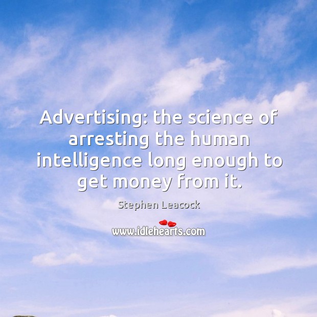 Advertising: the science of arresting the human intelligence long enough to get money from it. Stephen Leacock Picture Quote