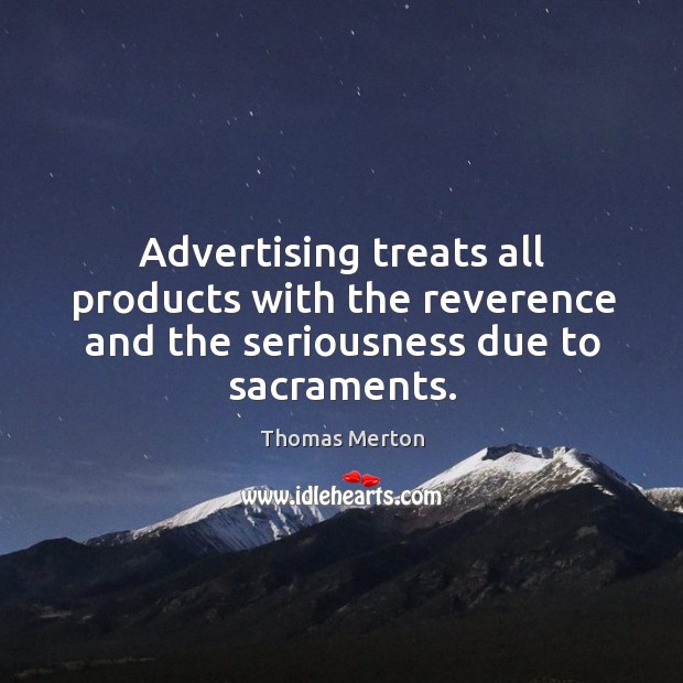 Advertising treats all products with the reverence and the seriousness due to sacraments. Image