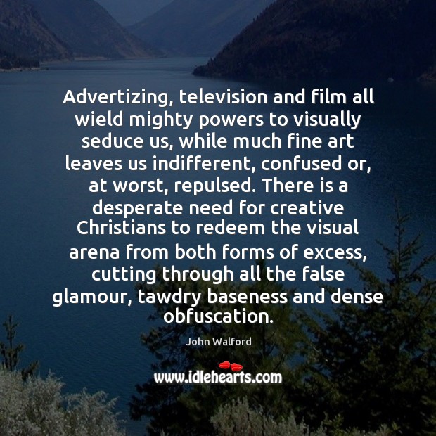 Advertizing, television and film all wield mighty powers to visually seduce us, John Walford Picture Quote