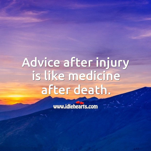 Advice after injury is like medicine after death. Image