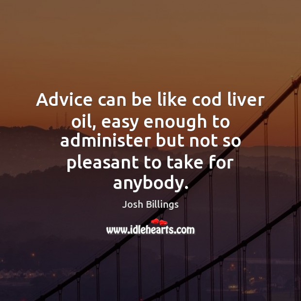 Advice can be like cod liver oil, easy enough to administer but Josh Billings Picture Quote
