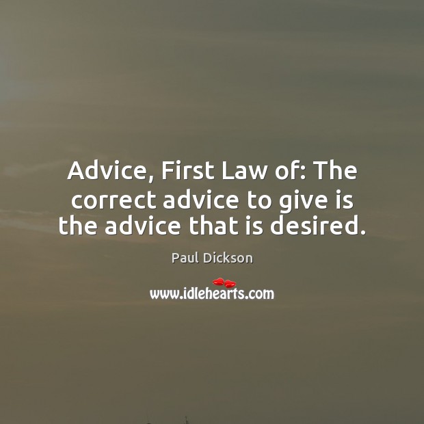 Advice, First Law of: The correct advice to give is the advice that is desired. Paul Dickson Picture Quote
