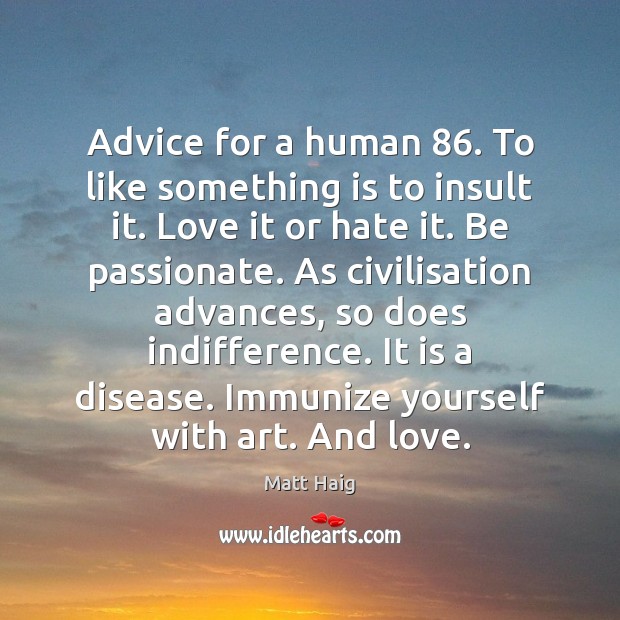 Advice for a human 86. To like something is to insult it. Love Matt Haig Picture Quote