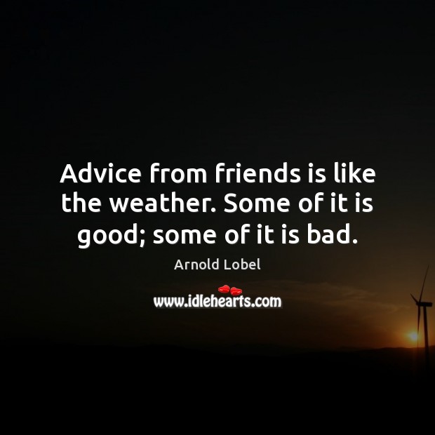Advice from friends is like the weather. Some of it is good; some of it is bad. Arnold Lobel Picture Quote