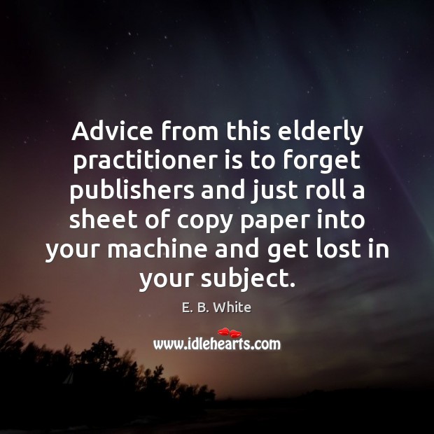 Advice from this elderly practitioner is to forget publishers and just roll E. B. White Picture Quote