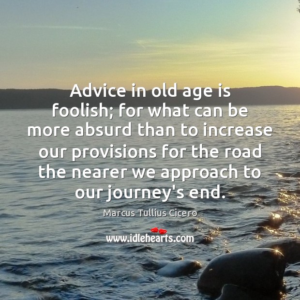 Advice in old age is foolish; for what can be more absurd Marcus Tullius Cicero Picture Quote