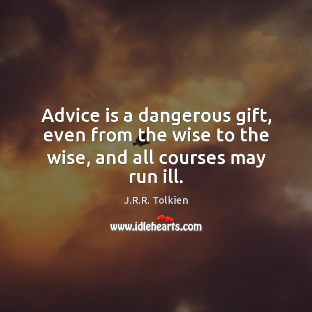 Advice is a dangerous gift, even from the wise to the wise, and all courses may run ill. J.R.R. Tolkien Picture Quote