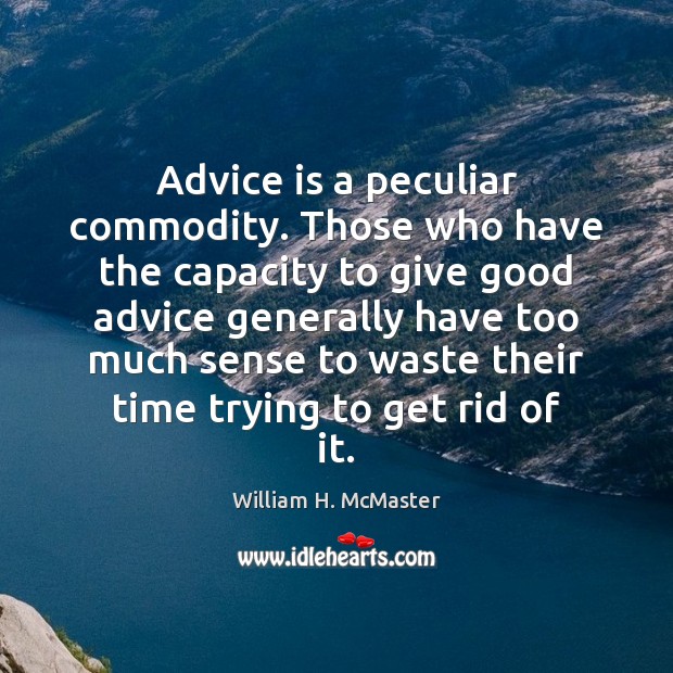 Advice is a peculiar commodity. Those who have the capacity to give William H. McMaster Picture Quote