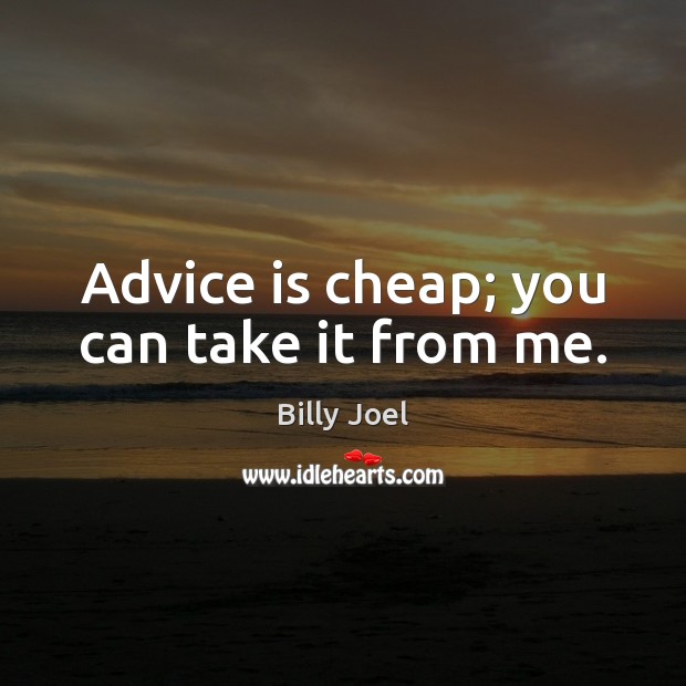 Advice is cheap; you can take it from me. Billy Joel Picture Quote