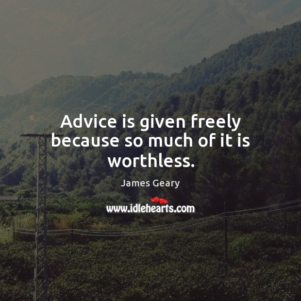 Advice is given freely because so much of it is worthless. James Geary Picture Quote