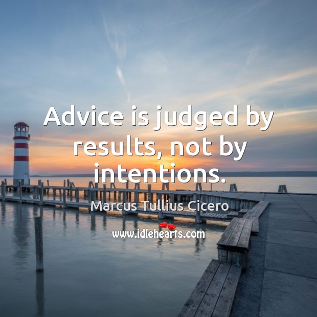 Advice is judged by results, not by intentions. Marcus Tullius Cicero Picture Quote